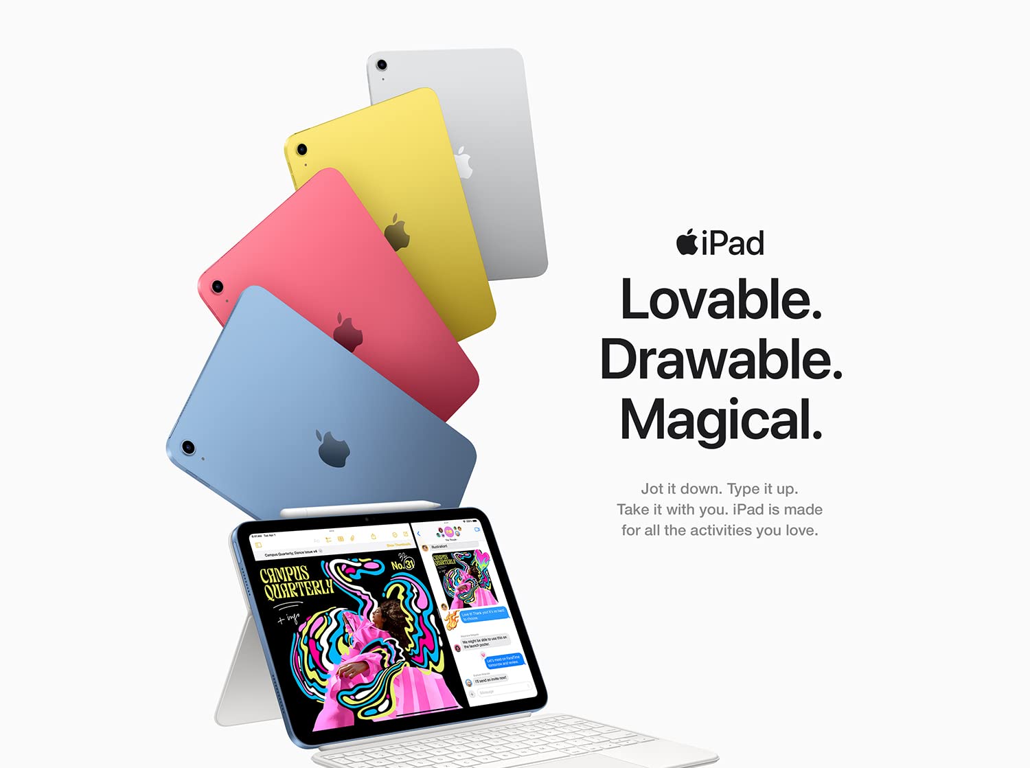 iPad Lovable. Drawable. Magical. Jot it down. Type it up. Take it with you. iPad is made for all the activities you love.